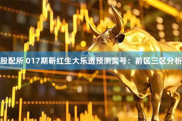 股配所 017期靳红生大乐透预测奖号：前区三区分析