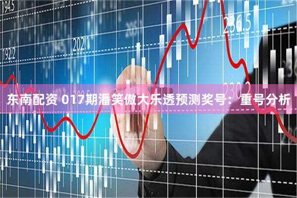 东南配资 017期潘笑傲大乐透预测奖号：重号分析