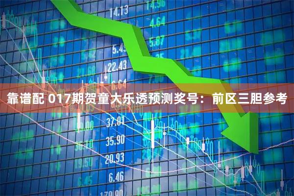 靠谱配 017期贺童大乐透预测奖号：前区三胆参考