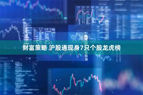 财富策略 沪股通现身7只个股龙虎榜