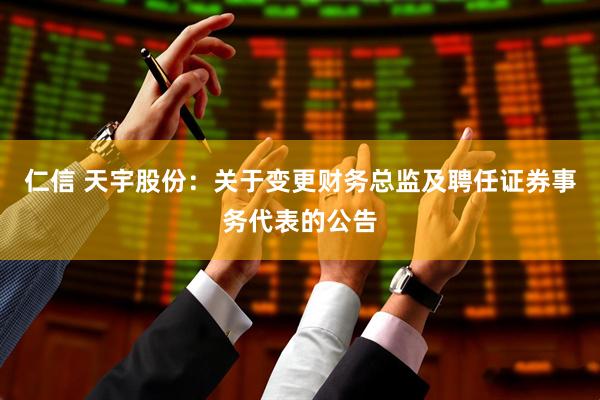 仁信 天宇股份：关于变更财务总监及聘任证券事务代表的公告