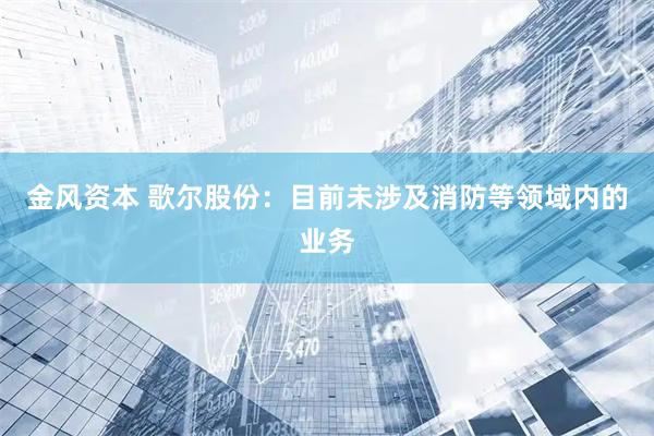 金风资本 歌尔股份：目前未涉及消防等领域内的业务