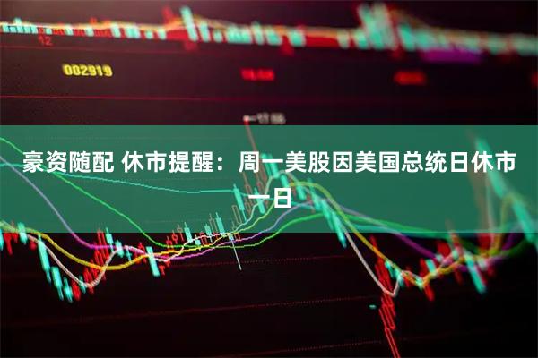 豪资随配 休市提醒：周一美股因美国总统日休市一日