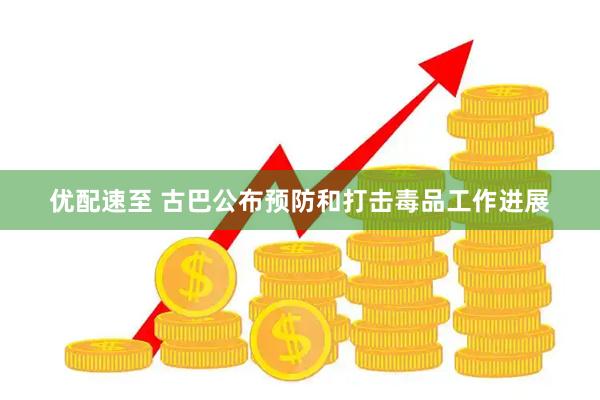 优配速至 古巴公布预防和打击毒品工作进展