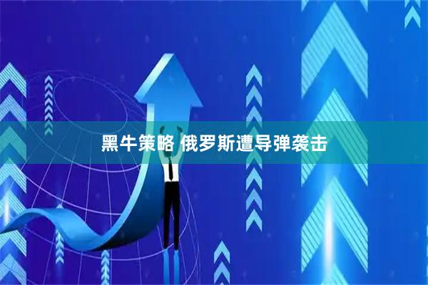 黑牛策略 俄罗斯遭导弹袭击