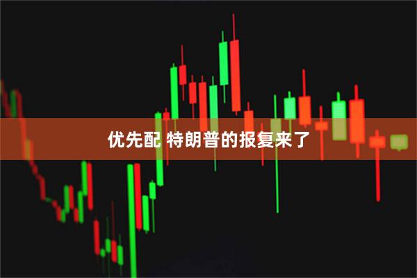 优先配 特朗普的报复来了