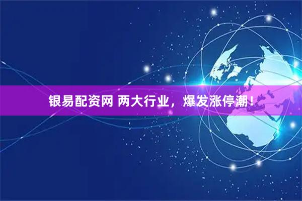 银易配资网 两大行业，爆发涨停潮！