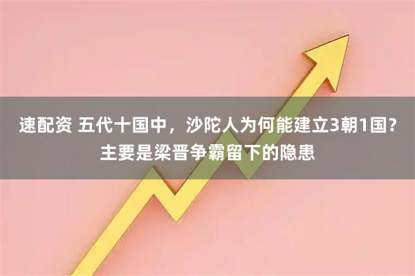 速配资 五代十国中，沙陀人为何能建立3朝1国？主要是梁晋争霸留下的隐患