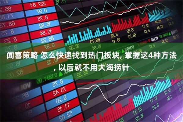 闻喜策略 怎么快速找到热门板块, 掌握这4种方法, 以后就不用大海捞针