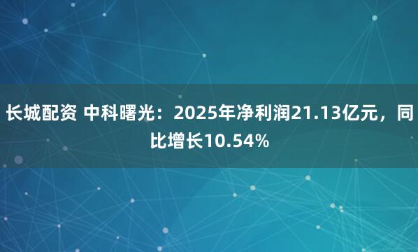 长城配资 中科曙光：2025年净利润21.13亿元，同比增长10.54%
